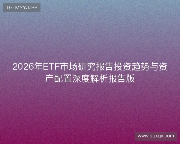 2026年ETF市场研究报告投资趋势与资产配置深度解析报告版 2026年ETF市场研究报告投资趋势与资产配置深度解析报告版